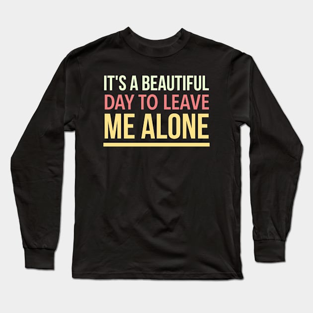 It's a beautiful day to leave me alone Long Sleeve T-Shirt by Dynasty Arts